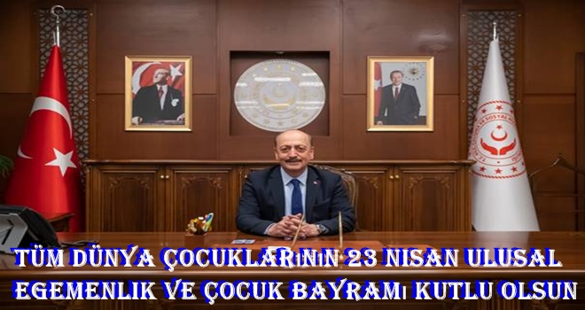 ÇALIŞMA VE SOSYAL GÜVENLİK BAKANININ 23 NİSAN ULUSAL EGEMENLİK VE ÇOCUK BAYRAMI MESAJI